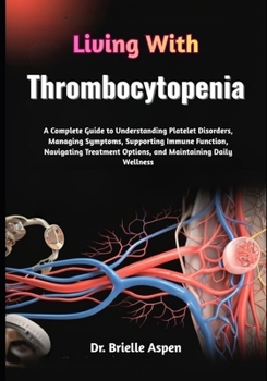 Paperback Living With Thrombocytopenia: A Complete Guide to Understanding Platelet Disorders, Managing Symptoms, Supporting Immune Function, Navigating Treatmen Book