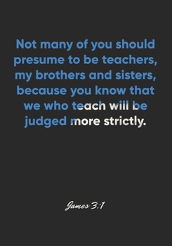 Paperback James 3: 1 Notebook: Not many of you should presume to be teachers, my brothers and sisters, because you know that we who teach Book
