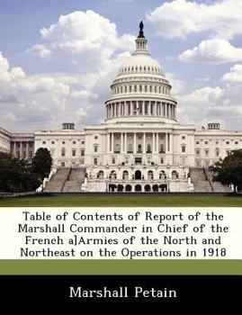 Table of Contents of Report of the Marshall Commander in Chief of the French a]Armies of the North and Northeast on the Operations in 1918