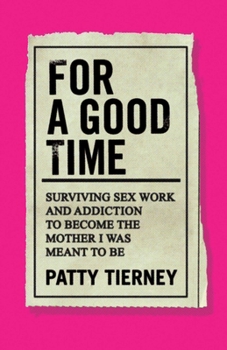 Paperback For a Good Time: Surviving Sex Work and Addiction to Become the Mother I Was Meant to Be Book