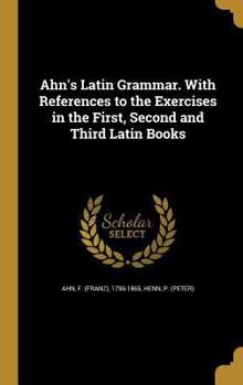 Hardcover Ahn's Latin Grammar. With References to the Exercises in the First, Second and Third Latin Books Book