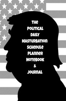 The Political Daily Masturbation Schedule Planner Notebook & Journal: The Perfect Gift Idea Adult Gag Prank Gifts Novelty Joke Stocking Stuffer Ideas 5.5x8.5 College Ruled White Paper Glossy Cover
