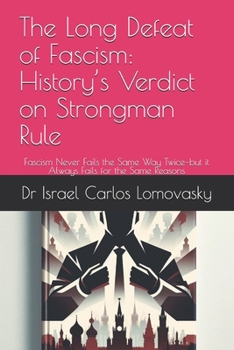 The Long Defeat of Fascism: History’s Verdict on Strongman Rule: Fascism Never Fails the Same Way Twice—but it Always Fails for the Same Reasons ... : Unlike Facism, Bad Enough for Reality)