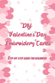 Paperback DIY Valentine's Day Embroidery Cards: Step-by-Step Guide for Beginners: A Special Gift for Your Partner Book
