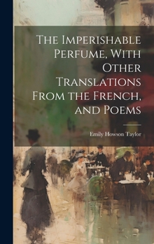 Hardcover The Imperishable Perfume, With Other Translations From the French, and Poems Book