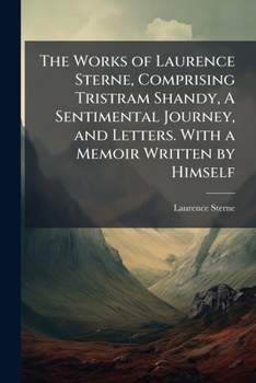 Paperback The Works of Laurence Sterne, Comprising Tristram Shandy, A Sentimental Journey, and Letters. With a Memoir Written by Himself Book