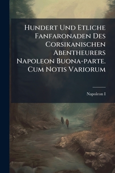 Hundert Und Etliche Fanfaronaden Des Corsikanischen Abentheurers Napoleon Buona-parte, Ex-kaisers Der Franzosen