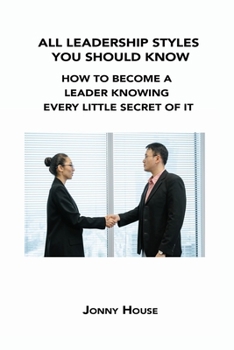 Paperback All Leadership Styles You Should Know: How to Become a Leader Knowing Every Little Secret of It Book