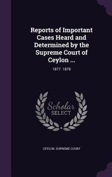 Reports of Important Cases Heard and Determined by the Supreme Court of Ceylon ...: 1877. 1878
