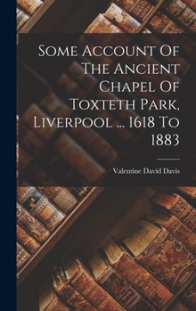 Hardcover Some Account Of The Ancient Chapel Of Toxteth Park, Liverpool ... 1618 To 1883 Book