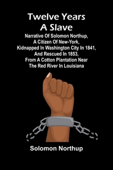 Paperback Twelve Years a Slave Narrative of Solomon Northup, a Citizen of New-York, Kidnapped in Washington City in 1841, and Rescued in 1853, from a Cotton Pla Book