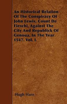 Paperback An Historical Relation Of The Conspiracy Of John Lewis, Count De Fieschi, Against The City And Republick Of Genoua, In The Year 1547. Vol. I. Book