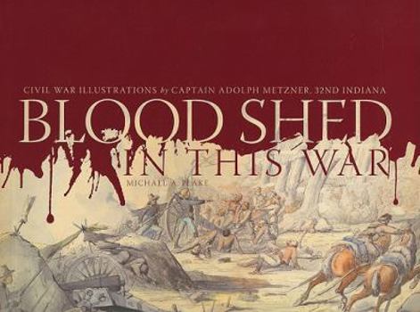 Hardcover Blood Shed in This War: Civil War Illustrations by Captain Adolph Metzner, 32nd Indiana Book