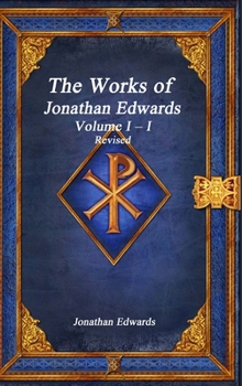 Works of Jonathan Edwards: Volume I - I Revised