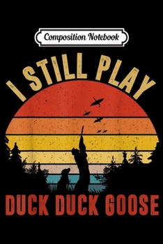 Composition Notebook: Duck Hunting I Still Play Duck Duck Goose Funny  Journal/Notebook Blank Lined Ruled 6x9 100 Pages
