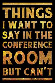 Paperback Things I Want To Say In The Conference Room But Can't Notebook Gold: Funny Wide-Ruled Notepad for Coworkers Book