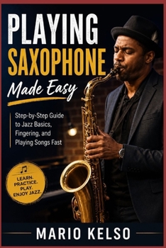 Paperback Playing Saxophone Made Easy: Step-by-Step Guide to Jazz Basics, Fingering, and Playing Songs Fast Book