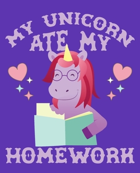 My Unicorn Ate My Homework: Funny Unicorn Notebook for Girls 7.5" X 9.25" 110 Wide Ruled Pages