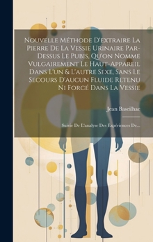 Hardcover Nouvelle Méthode D'extraire La Pierre De La Vessie Urinaire Par-dessus Le Pubis, Qu'on Nomme Vulgairement Le Haut-appareil Dans L'un & L'autre Sexe, S [French] Book