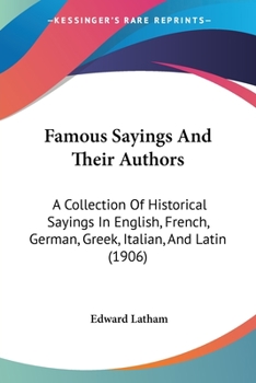 Paperback Famous Sayings And Their Authors: A Collection Of Historical Sayings In English, French, German, Greek, Italian, And Latin (1906) Book