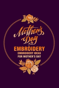 Paperback Mother's Day Embroidery: Embroidery Ideas for Mother's Day: Mother's Day Embroidery Crafts For Beginners Book