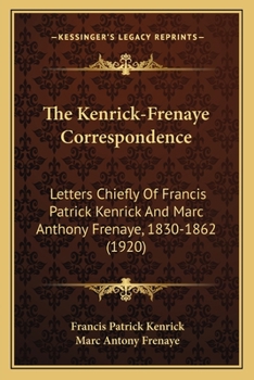 Paperback The Kenrick-Frenaye Correspondence: Letters Chiefly Of Francis Patrick Kenrick And Marc Anthony Frenaye, 1830-1862 (1920) Book