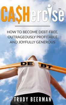 Paperback Cashercise(tm): How to Become Debt Free, Outrageously Profitable, & Joyfully Generous Book