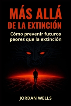 MÁS ALLÁ DE LA EXTINCIÓN: Cómo prevenir futuros peores que la extinción (Serie Resiliencia Futura) (Spanish Edition)