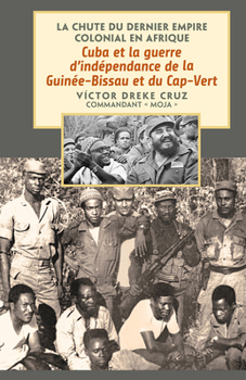 Cuba et la guerre d'indépendance de la Guinée-Bissau et du Cap-Vert:la chute du dernier empire colonial en Afrique (French) (La Caída del Último Imperio Colonial en África) (French Edition)
