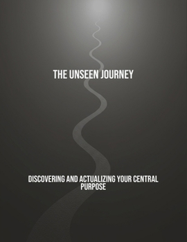 Paperback The Unseen Journey: Discovering And Actualizing Your Central Purpose Book