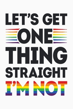 Paperback Lets Get One Thing Straight Im Not: LGBT Pride Lined Notebook, Journal, Organizer, Diary, Composition Notebook, Gifts for LGBT Community and Supporter Book