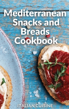 Hardcover Mediterranean Snacks and Breads Cookbook: Quick and easy Mediterranean diet recipes for your Snacks, Breads, Flatbreads, Pizzas, and More Book