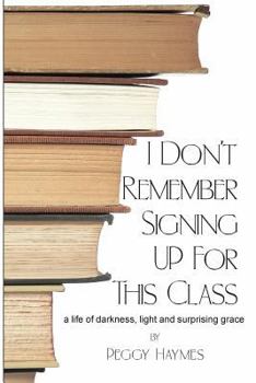 Paperback I Don't Remember Signing Up for This Class: a life of darkness, light and surprising grace Book