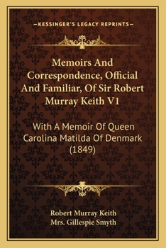 Paperback Memoirs And Correspondence, Official And Familiar, Of Sir Robert Murray Keith V1: With A Memoir Of Queen Carolina Matilda Of Denmark (1849) Book