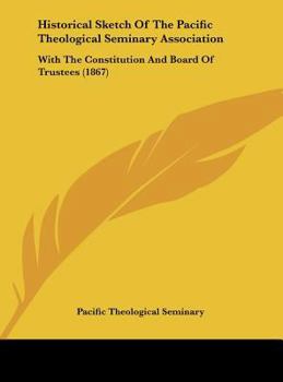 Hardcover Historical Sketch of the Pacific Theological Seminary Association: With the Constitution and Board of Trustees (1867) Book