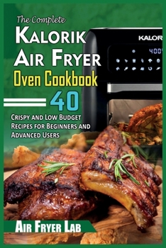 Paperback The Complete Kalorik Air Fryer Oven Cookbook: 40 Crispy and Low Budget Recipes for Beginners and Advanced Users Book