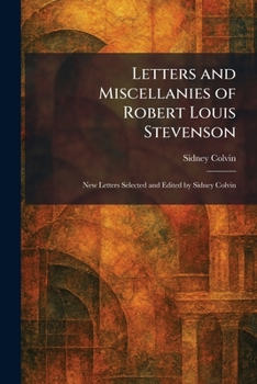 Letters and Miscellanies of Robert Louis Stevenson: New Letters Selected and Edited by Sidney Colvin