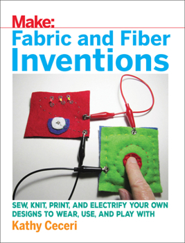 Paperback Fabric and Fiber Inventions: Sew, Knit, Print, and Electrify Your Own Designs to Wear, Use, and Play with Book