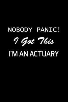 Nobody Panic ! I Got This I'm An Actuary: Actuary Gifts - Blank Lined Notebook Journal – (6 x 9 Inches) – 120 Pages