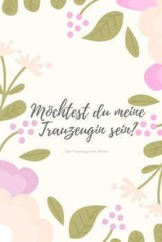 Möchtest du meine Trauzeugin sein? Der Trauzeuginnen Planer: Geschenk für die Trauzeugin für die Vorbereitungen der Hochzeit und des ... für die beste Freundin I (German Edition)