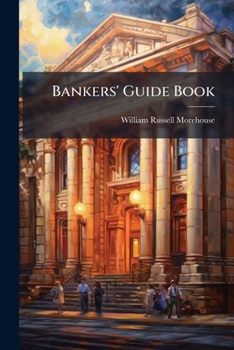 Bankers' Guide Book: Comprising 1190 Questions and Answers (with References) on Legal Banking Problems and Bank Business-Building Methods