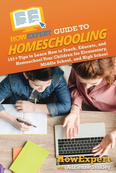 Paperback HowExpert Guide to Homeschooling: 101+ Tips to Learn How to Teach, Educate, and Homeschool Your Children for Elementary, Middle School, and High Schoo Book