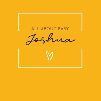 Paperback All About Baby Joshua: The Perfect Personalized Keepsake Journal for Baby's First Year - Great Baby Shower Gift [Soft Mustard Yellow] Book