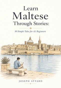 Learn Maltese Through Stories: 10 Simple Tales for A1 Beginners: Build Grammar, Vocabulary, and Conversation Skills Through Maltese Stories For A1 Level Starters