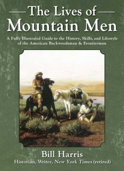 Hardcover The Lives of Mountain Men: A Fully Illustrated Guide to the History, Skills, and Lifestyle of the American Backwoodsmen and Frontiersmen Book