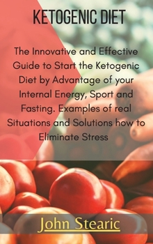 Ketogenic Diet: The Innovative and Effective Guide to Start the Ketogenic Diet by Advantage of your Internal Energy, Sport, and Fasting. Examples of ... Solutions how to Eliminate Stress