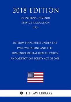 Paperback Interim Final Rules Under the Paul Wellstone and Pete Domenici Mental Health Parity and Addiction Equity Act of 2008 (US Internal Revenue Service Regu Book