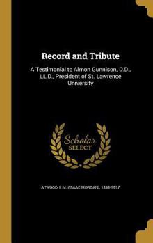 Record and Tribute: A Testimonial to Almon Gunnison, D.D., LL.D., President of St. Lawrence University