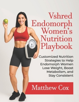 VSHRED ENDOMORPH WOMEN’S NUTRITION PLAYBOOK: Customized Nutrition Strategies To Help Endomorph Women Lose Weight, Boost Metabolism, And Stay ... (VSHRED Endomorph Body Transformation Series)