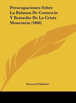 Hardcover Preocupaciones Sobre La Balanza De Comercio Y Remedio De La Crisis Monetaria (1866) [Spanish] Book